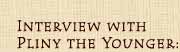 Interview with Pliny the Younger: Part III